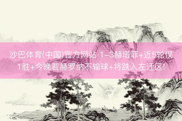 沙巴体育(中国)官方网站 1-3赫塔菲+近5轮仅1胜+今晚若赫罗纳不输球+将跌入左迁区!