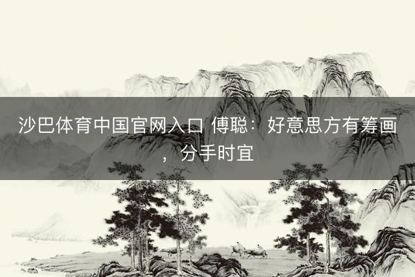 沙巴体育中国官网入口 傅聪：好意思方有筹画，分手时宜