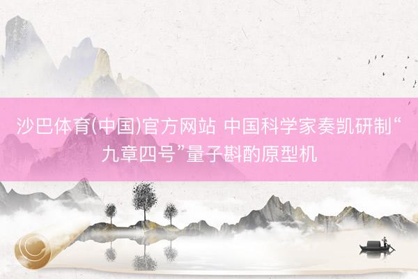 沙巴体育(中国)官方网站 中国科学家奏凯研制“九章四号”量子斟酌原型机