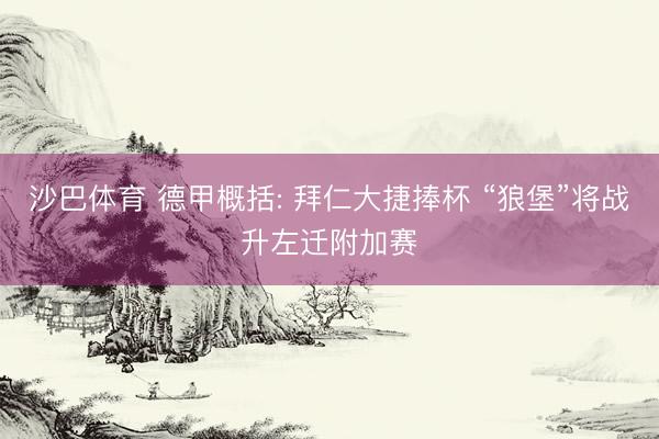 沙巴体育 德甲概括: 拜仁大捷捧杯 “狼堡”将战升左迁附加赛