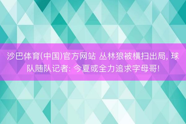 沙巴体育(中国)官方网站 丛林狼被横扫出局， 球队随队记者: 今夏或全力追求字母哥!