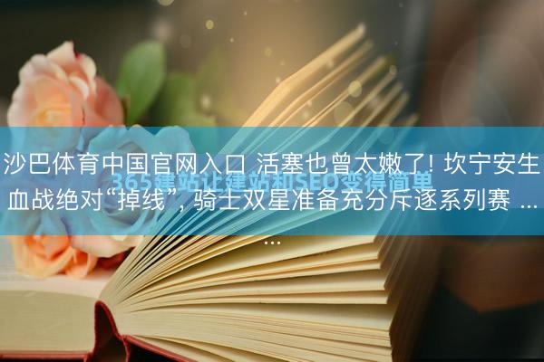 沙巴体育中国官网入口 活塞也曾太嫩了! 坎宁安生血战绝对“掉线”， 骑士双星准备充分斥逐系列赛 ...