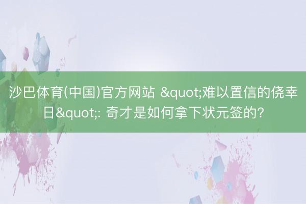 沙巴体育(中国)官方网站 "难以置信的侥幸日": 奇才是如何拿下状元签的?
