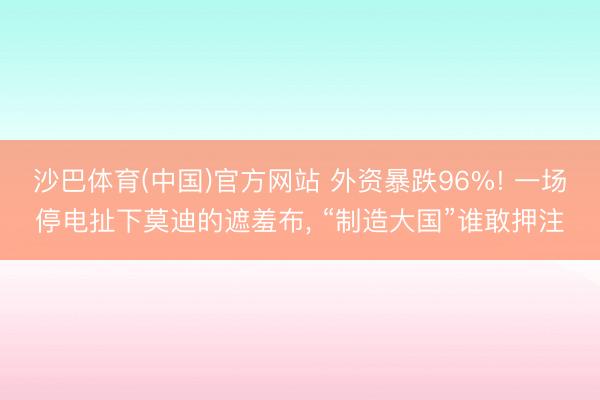沙巴体育(中国)官方网站 外资暴跌96%! 一场停电扯下莫迪的遮羞布， “制造大国”谁敢押注