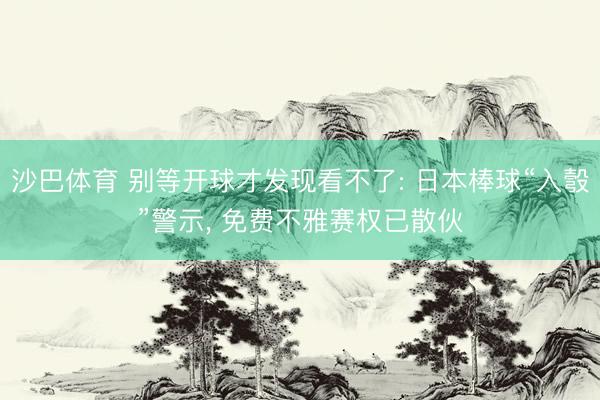 沙巴体育 别等开球才发现看不了: 日本棒球“入彀”警示， 免费不雅赛权已散伙