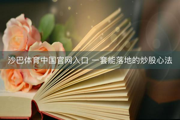 沙巴体育中国官网入口 一套能落地的炒股心法