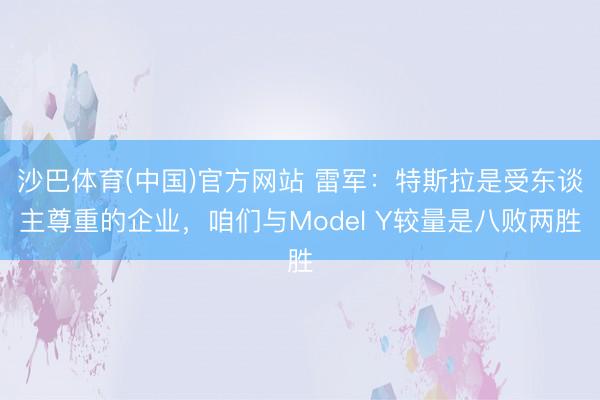 沙巴体育(中国)官方网站 雷军：特斯拉是受东谈主尊重的企业，咱们与Model Y较量是八败两胜