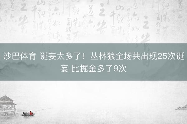 沙巴体育 诞妄太多了！丛林狼全场共出现25次诞妄 比掘金多了9次