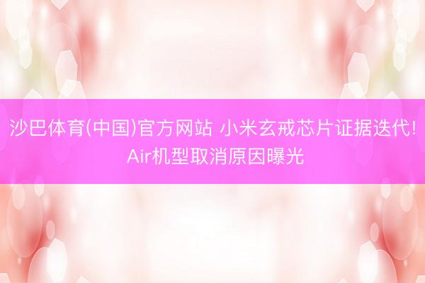 沙巴体育(中国)官方网站 小米玄戒芯片证据迭代! Air机型取消原因曝光