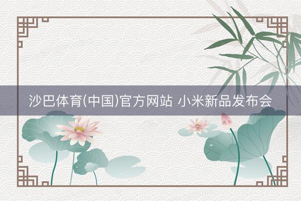 沙巴体育(中国)官方网站 小米新品发布会