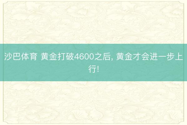 沙巴体育 黄金打破4600之后， 黄金才会进一步上行!