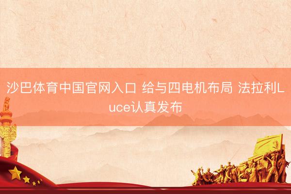 沙巴体育中国官网入口 给与四电机布局 法拉利Luce认真发布