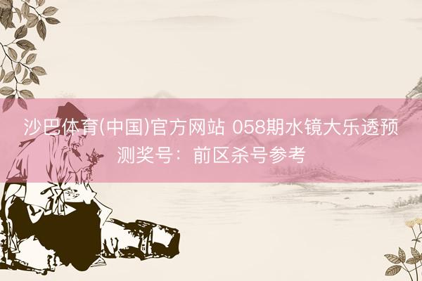 沙巴体育(中国)官方网站 058期水镜大乐透预测奖号：前区杀号参考