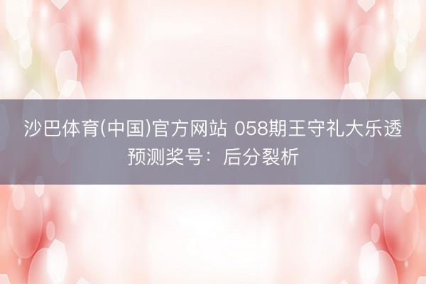 沙巴体育(中国)官方网站 058期王守礼大乐透预测奖号：后分裂析