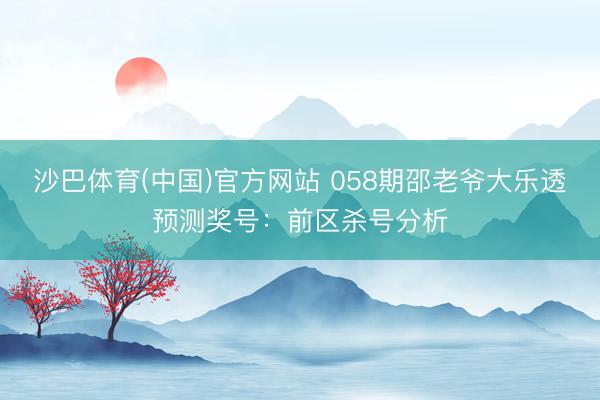 沙巴体育(中国)官方网站 058期邵老爷大乐透预测奖号：前区杀号分析