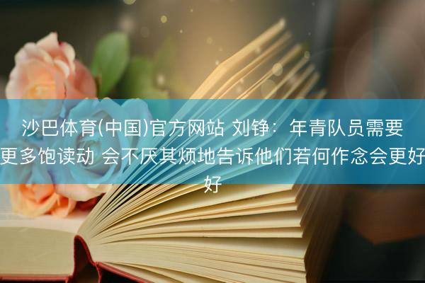 沙巴体育(中国)官方网站 刘铮：年青队员需要更多饱读动 会不厌其烦地告诉他们若何作念会更好