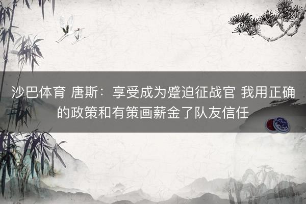 沙巴体育 唐斯:享受成为蹙迫征战官 我用正确的政策和有策画薪金了队友信任