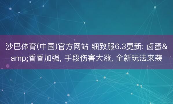 沙巴体育(中国)官方网站 细致服6.3更新: 卤蛋&香香加强， 手段伤害大涨， 全新玩法来袭