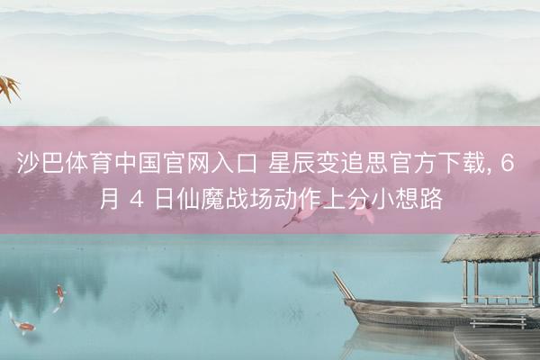 沙巴体育中国官网入口 星辰变追思官方下载， 6 月 4 日仙魔战场动作上分小想路