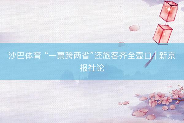 沙巴体育 “一票跨两省”还旅客齐全壶口 | 新京报社论