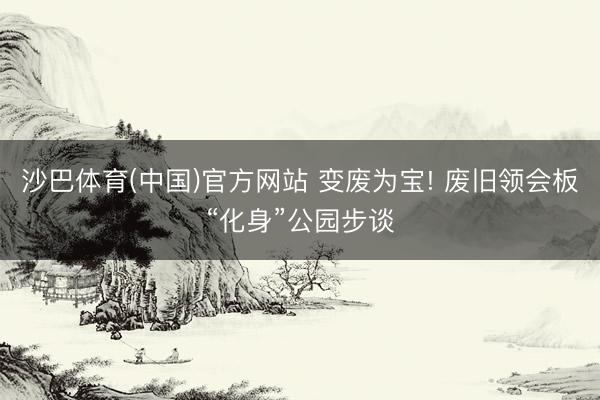 沙巴体育(中国)官方网站 变废为宝! 废旧领会板“化身”公园步谈