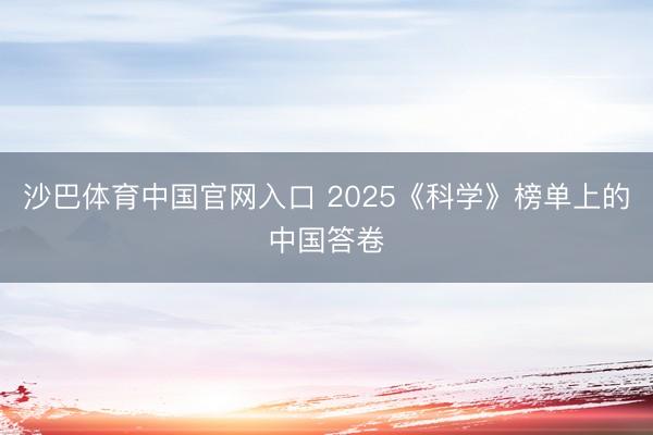 沙巴体育中国官网入口 2025《科学》榜单上的中国答卷