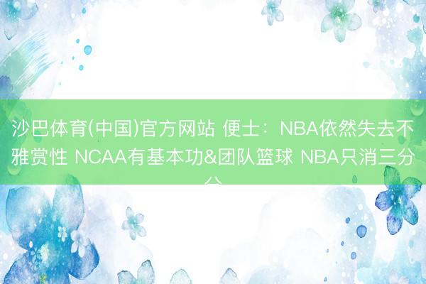沙巴体育(中国)官方网站 便士：NBA依然失去不雅赏性 NCAA有基本功&团队篮球 NBA只消三分