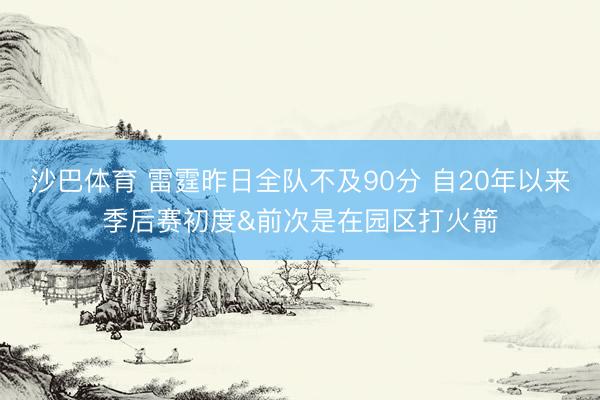 沙巴体育 雷霆昨日全队不及90分 自20年以来季后赛初度&前次是在园区打火箭