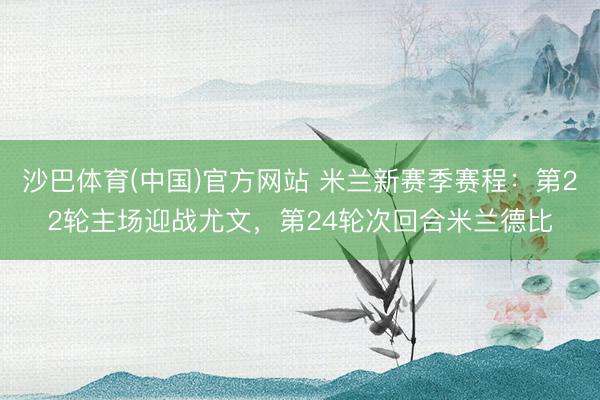 沙巴体育(中国)官方网站 米兰新赛季赛程：第22轮主场迎战尤文，第24轮次回合米兰德比