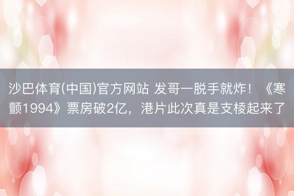 沙巴体育(中国)官方网站 发哥一脱手就炸！《寒颤1994》票房破2亿，港片此次真是支棱起来了