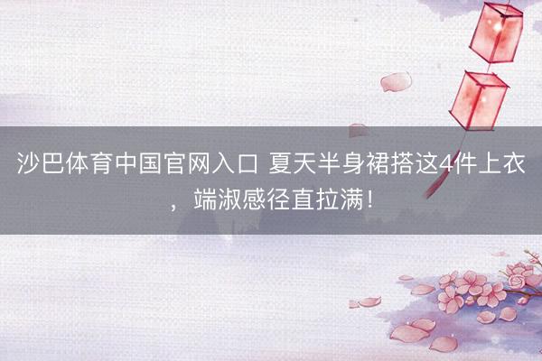 沙巴体育中国官网入口 夏天半身裙搭这4件上衣，端淑感径直拉满！
