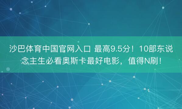沙巴体育中国官网入口 最高9.5分！10部东说念主生必看奥斯卡最好电影，值得N刷！