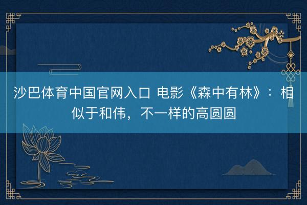 沙巴体育中国官网入口 电影《森中有林》：相似于和伟，不一样的高圆圆