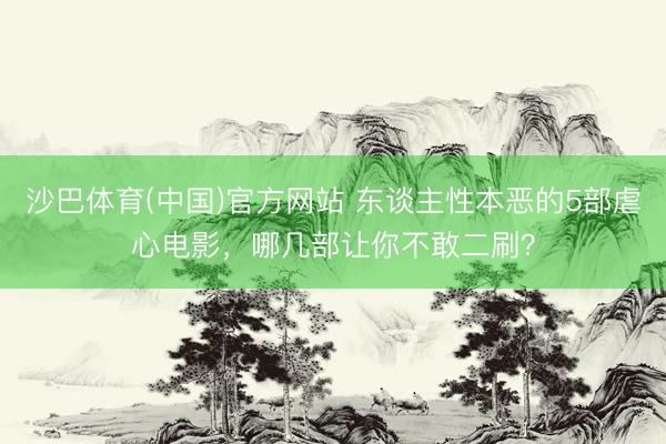 沙巴体育(中国)官方网站 东谈主性本恶的5部虐心电影，哪几部让你不敢二刷？
