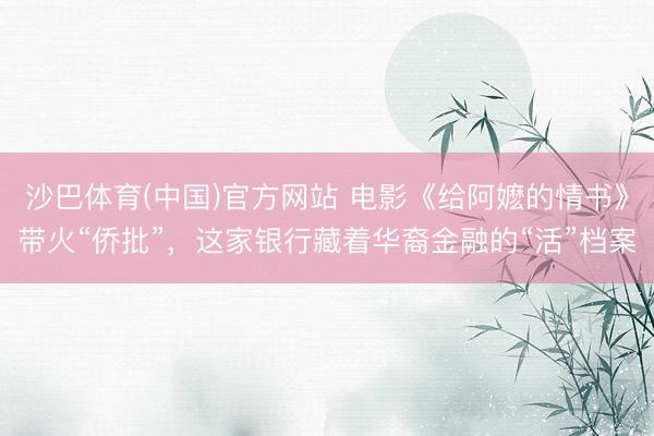 沙巴体育(中国)官方网站 电影《给阿嬷的情书》带火“侨批”，这家银行藏着华裔金融的“活”档案