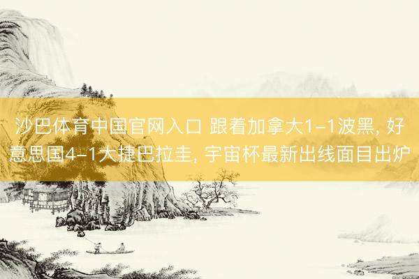 沙巴体育中国官网入口 跟着加拿大1-1波黑, 好意思国4-1大捷巴拉圭, 宇宙杯最新出线面目出炉