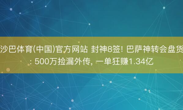 沙巴体育(中国)官方网站 封神8签! 巴萨神转会盘货: 500万捡漏外传， 一单狂赚1.34亿