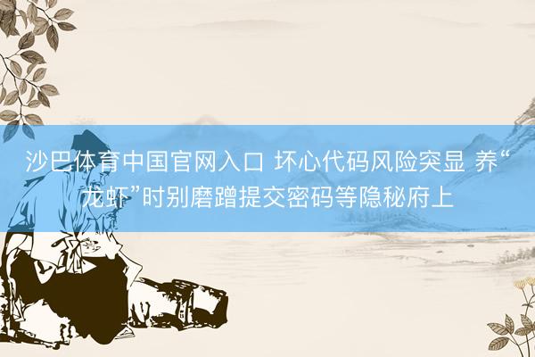 沙巴体育中国官网入口 坏心代码风险突显 养“龙虾”时别磨蹭提交密码等隐秘府上