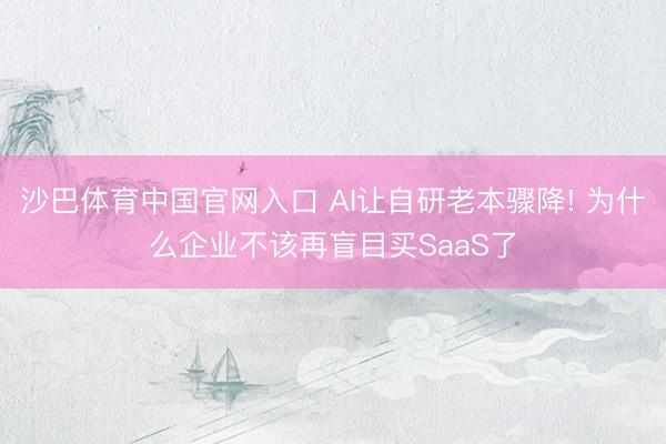 沙巴体育中国官网入口 AI让自研老本骤降! 为什么企业不该再盲目买SaaS了