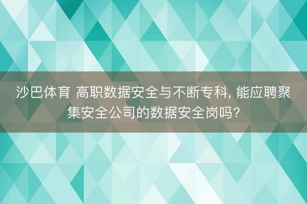 沙巴体育 高职数据安全与不断专科， 能应聘聚集安全公司的数据安全岗吗?