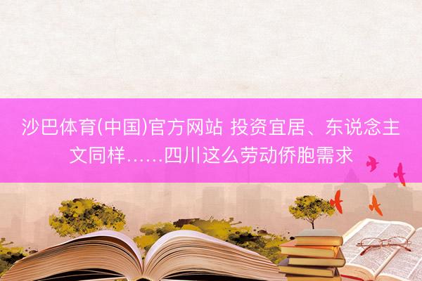 沙巴体育(中国)官方网站 投资宜居、东说念主文同样……四川这么劳动侨胞需求