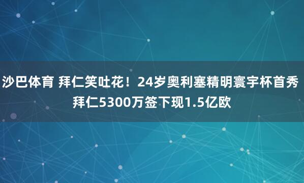 沙巴体育 拜仁笑吐花!24岁奥利塞精明寰宇杯首秀 拜仁5300万签下现1.5亿欧